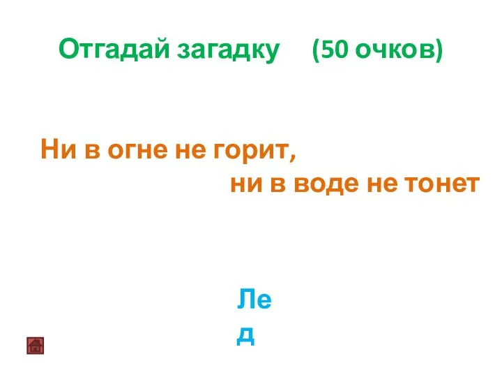 Отгадай загадку (50 очков) Ни в огне не горит, ни в воде не тонет Лед