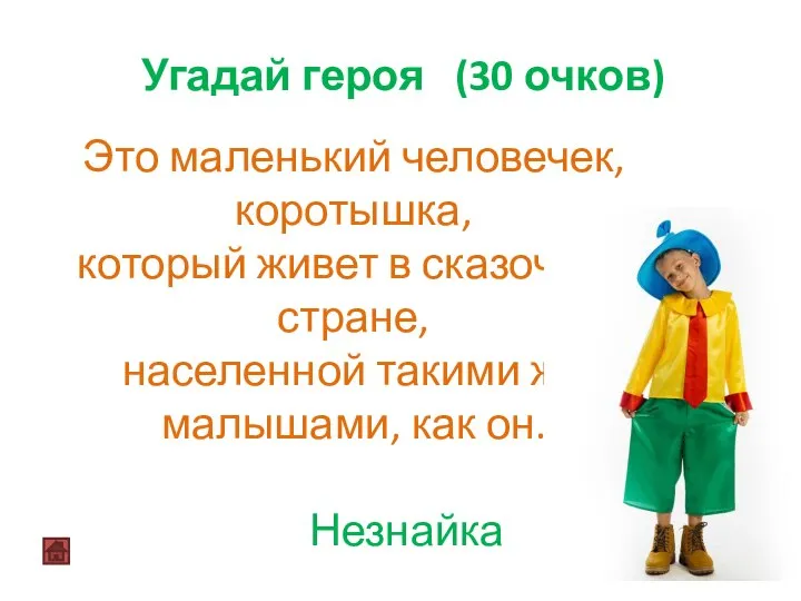 Угадай героя (30 очков) Незнайка Это маленький человечек, коротышка, который живет