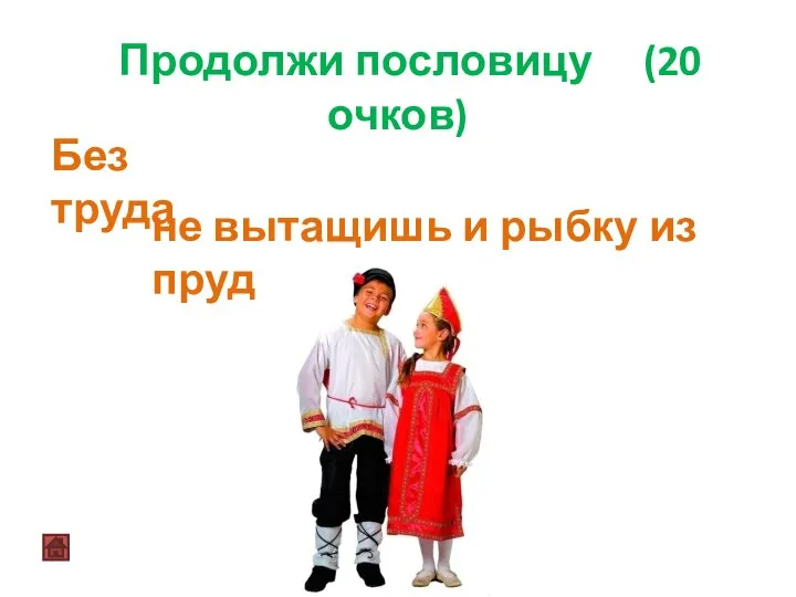 Продолжи пословицу (20 очков) не вытащишь и рыбку из пруда Без труда