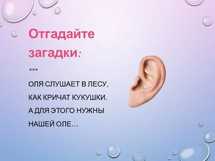 Отгадайте загадки: *** ОЛЯ СЛУШАЕТ В ЛЕСУ, КАК КРИЧАТ КУКУШКИ. А ДЛЯ ЭТОГО НУЖНЫ НАШЕЙ ОЛЕ…