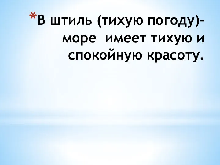 В штиль (тихую погоду)- море имеет тихую и спокойную красоту.