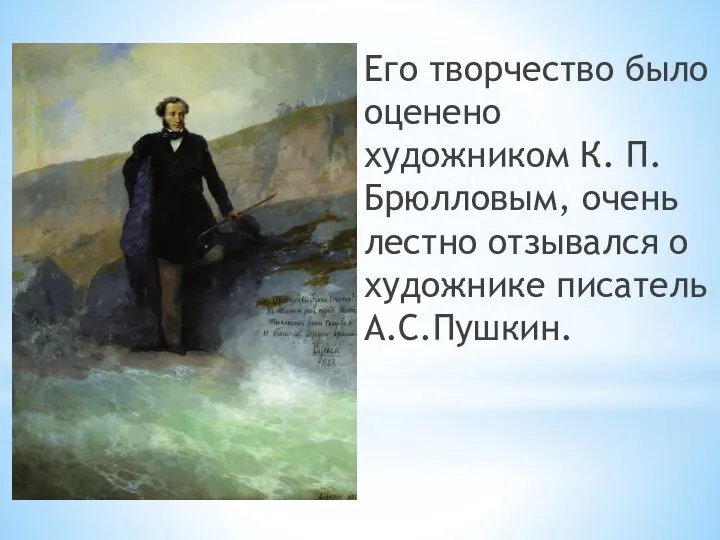 Его творчество было оценено художником К. П. Брюлловым, очень лестно отзывался о художнике писатель А.С.Пушкин.