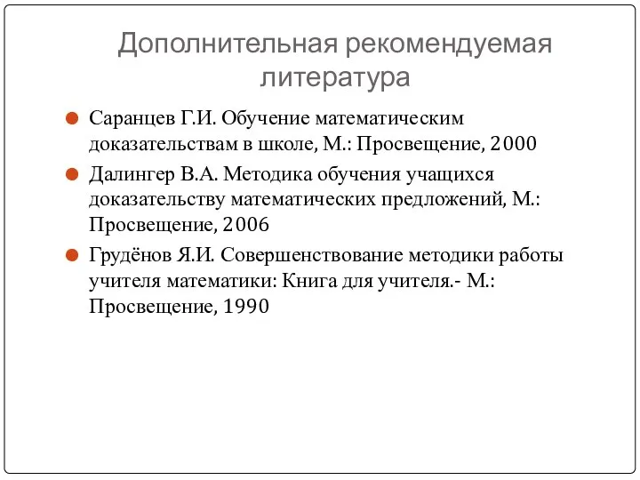 Дополнительная рекомендуемая литература Саранцев Г.И. Обучение математическим доказательствам в школе, М.: