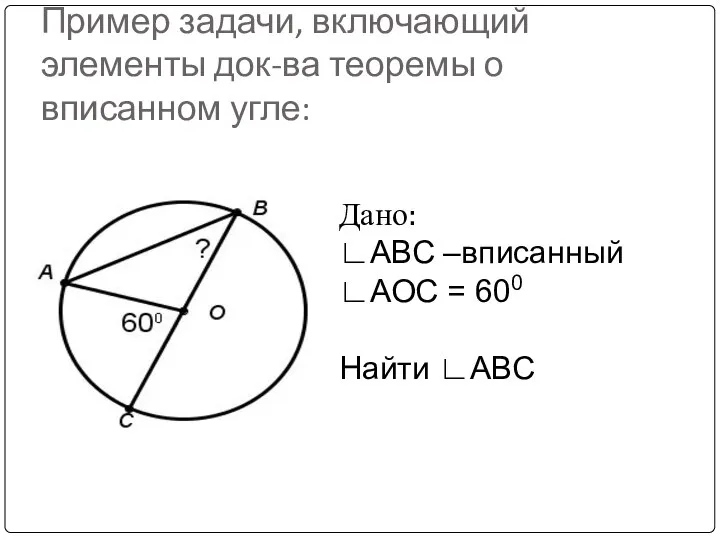 Пример задачи, включающий элементы док-ва теоремы о вписанном угле: Дано: ∟АВС