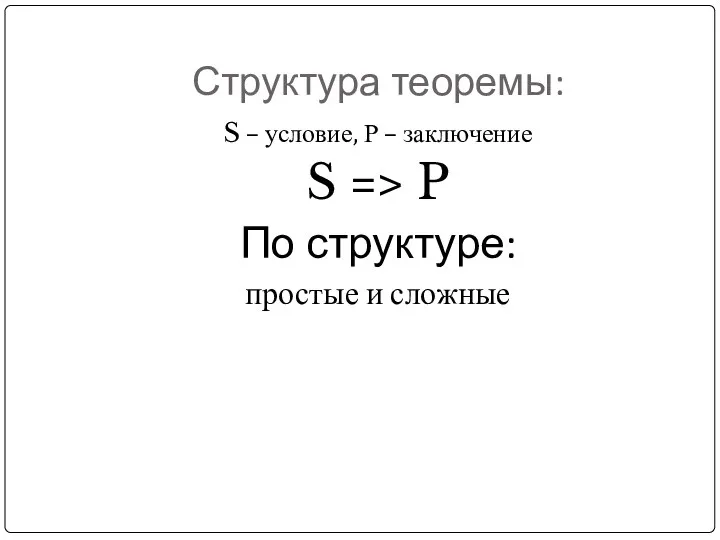 Структура теоремы: S – условие, Р – заключение S => P По структуре: простые и сложные