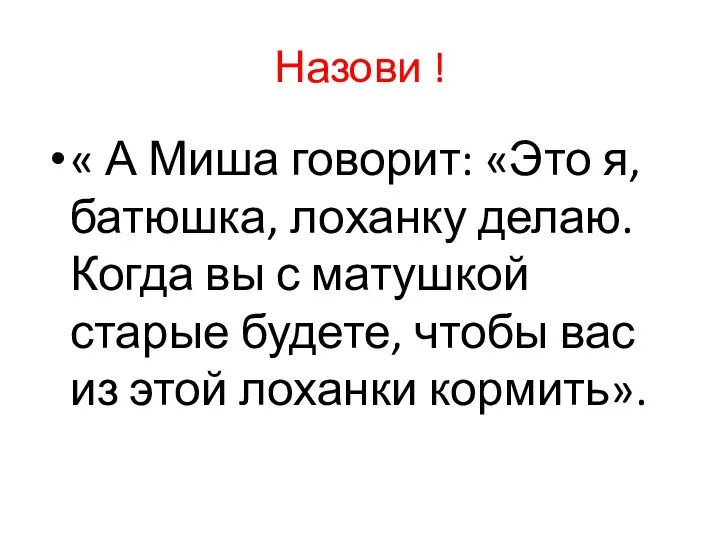 Назови ! « А Миша говорит: «Это я, батюшка, лоханку делаю.