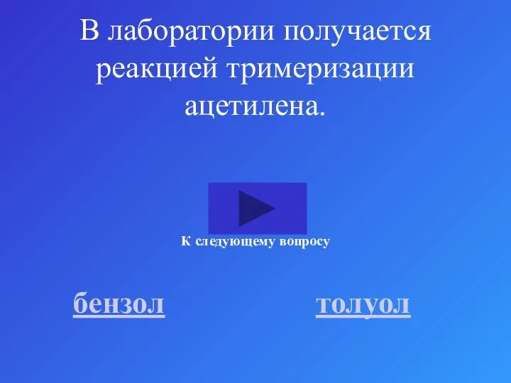 В лаборатории получается реакцией тримеризации ацетилена. бензол толуол К следующему вопросу