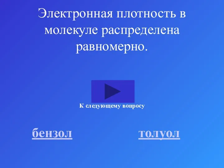 Электронная плотность в молекуле распределена равномерно. бензол толуол К следующему вопросу