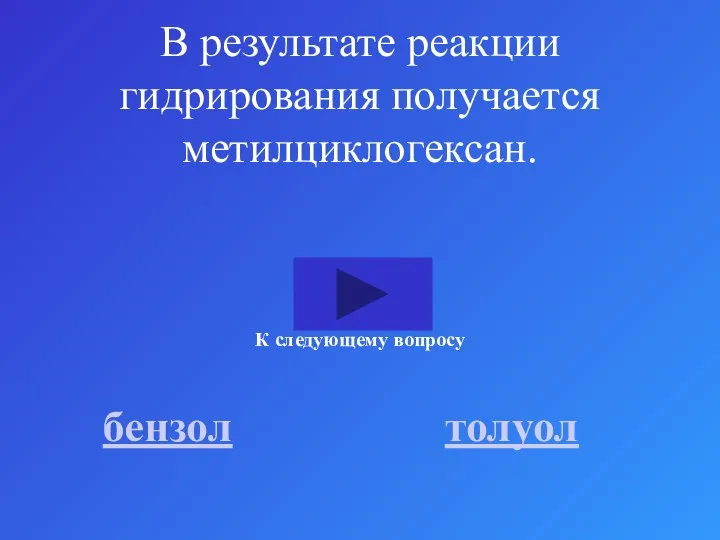 В результате реакции гидрирования получается метилциклогексан. бензол толуол К следующему вопросу