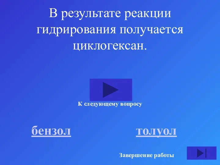 В результате реакции гидрирования получается циклогексан. бензол толуол К следующему вопросу Завершение работы