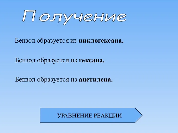 Получение Бензол образуется из циклогексана. Бензол образуется из гексана. Бензол образуется из ацетилена. УРАВНЕНИЕ РЕАКЦИИ