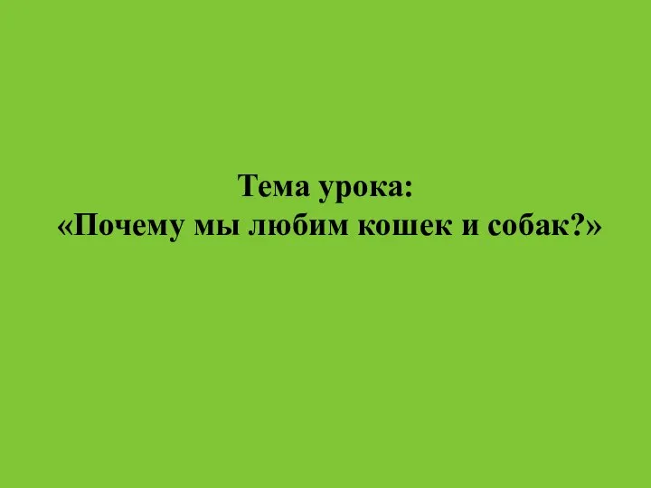 Тема урока: «Почему мы любим кошек и собак?»