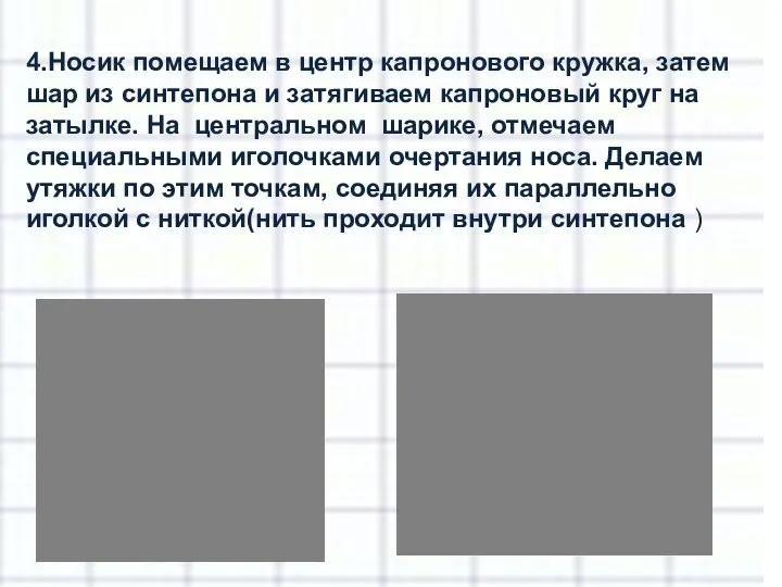 4.Носик помещаем в центр капронового кружка, затем шар из синтепона и