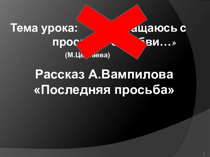 Рассказ А.Вампилова «Последняя просьба» Тема урока: «Я обращаюсь с просьбой о любви…» (М.Цветаева)