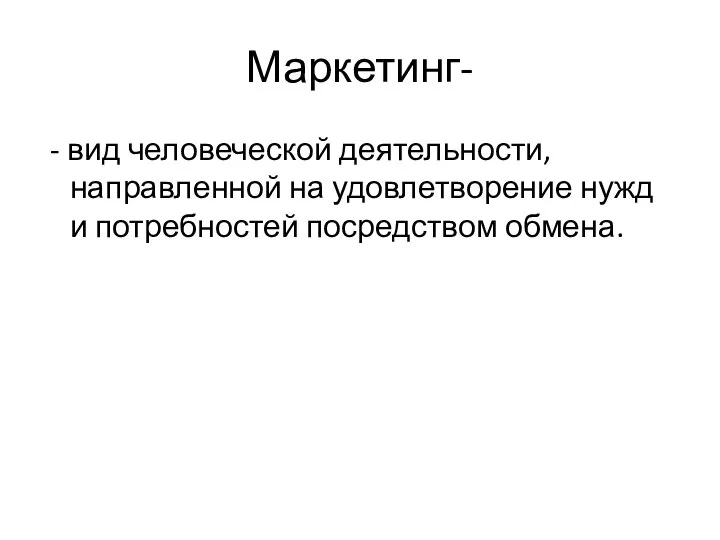 Маркетинг- - вид человеческой деятельности, направленной на удовлетворение нужд и потребностей посредством обмена.