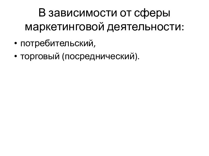 В зависимости от сферы маркетинговой деятельности: потребительский, торговый (посреднический).