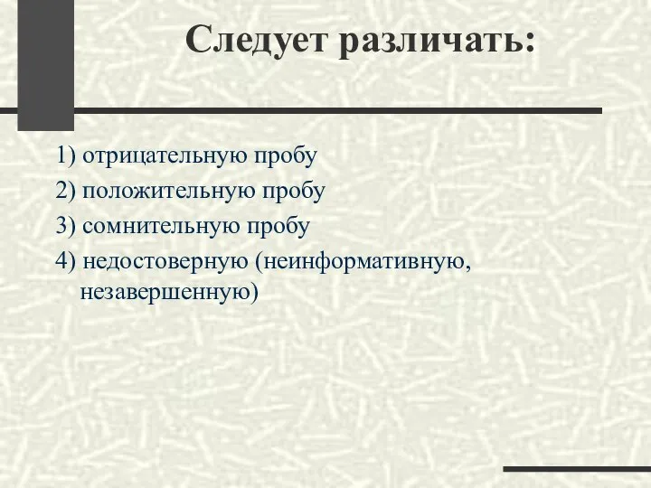 Следует различать: 1) отрицательную пробу 2) положительную пробу 3) сомнительную пробу 4) недостоверную (неинформативную, незавершенную)