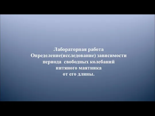 Лабораторная работа Определение(исследование) зависимости периода свободных колебаний нитяного маятника от его длины.