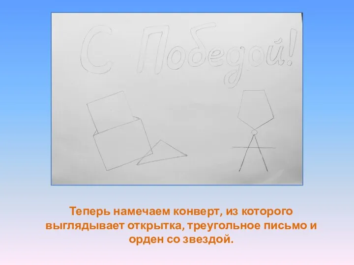 Теперь намечаем конверт, из которого выглядывает открытка, треугольное письмо и орден со звездой.