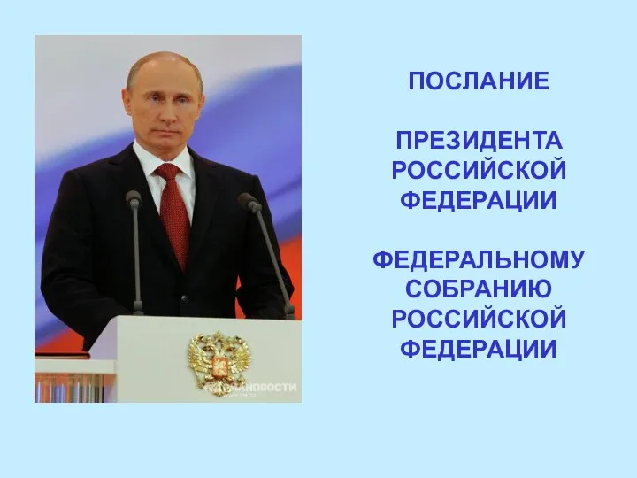 ПОСЛАНИЕ ПРЕЗИДЕНТА РОССИЙСКОЙ ФЕДЕРАЦИИ ФЕДЕРАЛЬНОМУ СОБРАНИЮ РОССИЙСКОЙ ФЕДЕРАЦИИ