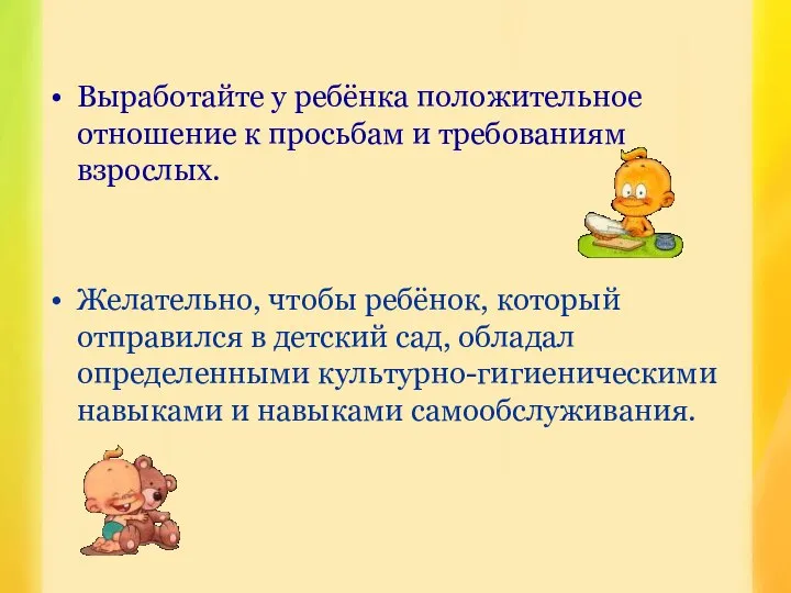 Выработайте у ребёнка положительное отношение к просьбам и требованиям взрослых. Желательно,