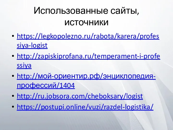 Использованные сайты, источники https://legkopolezno.ru/rabota/karera/professiya-logist http://zapiskiprofana.ru/temperament-i-professiya http://мой-ориентир.рф/энциклопедия-профессий/1404 http://ru.jobsora.com/cheboksary/logist https://postupi.online/vuzi/razdel-logistika/