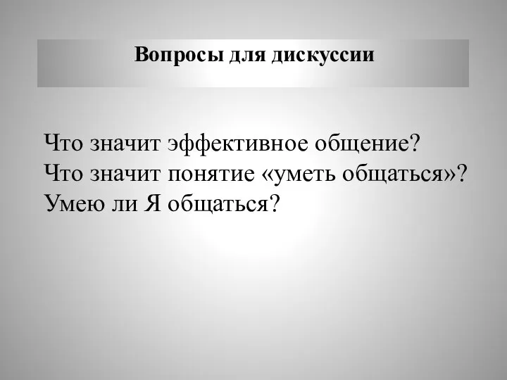 Вопросы для дискуссии Что значит эффективное общение? Что значит понятие «уметь общаться»? Умею ли Я общаться?