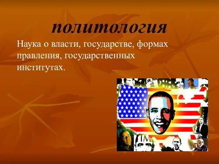 политология Наука о власти, государстве, формах правления, государственных институтах.