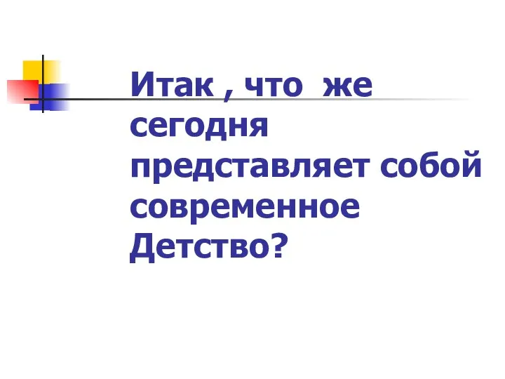 Итак , что же сегодня представляет собой современное Детство?