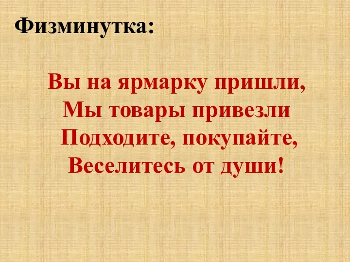 Физминутка: Вы на ярмарку пришли, Мы товары привезли Подходите, покупайте, Веселитесь от души!