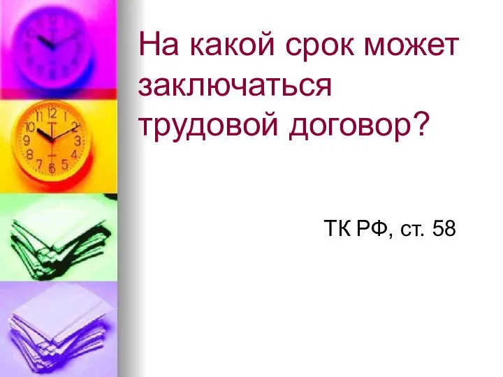 На какой срок может заключаться трудовой договор? ТК РФ, ст. 58