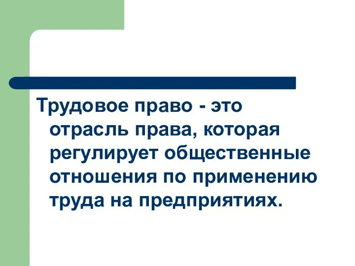 Трудовое право - это отрасль права, которая регулирует общественные отношения по применению труда на предприятиях.