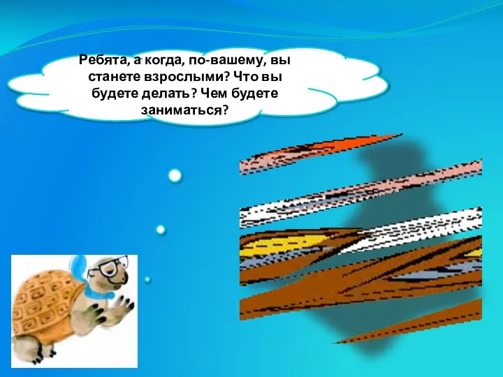 Ребята, а когда, по-вашему, вы станете взрослыми? Что вы будете делать? Чем будете заниматься?