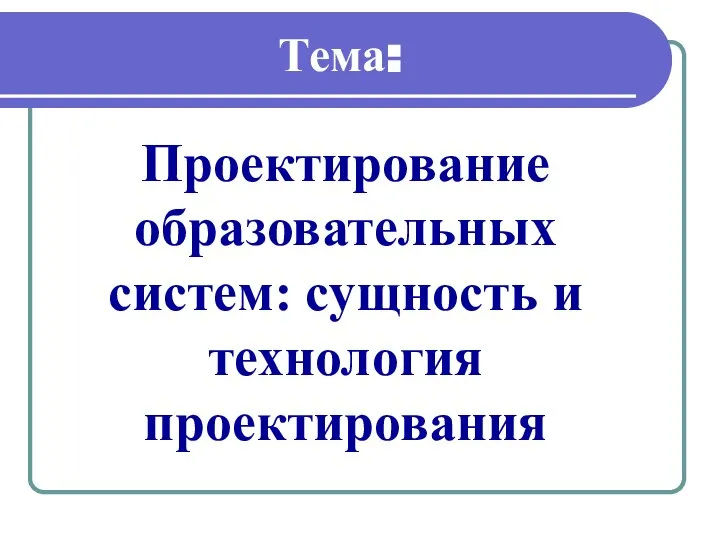 Проектирование образовательных систем: сущность и технология проектирования Тема: