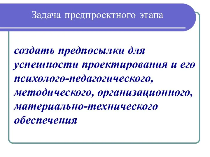 Задача предпроектного этапа создать предпосылки для успешности проектирования и его психолого-педагогического, методического, организационного, материально-технического обеспечения