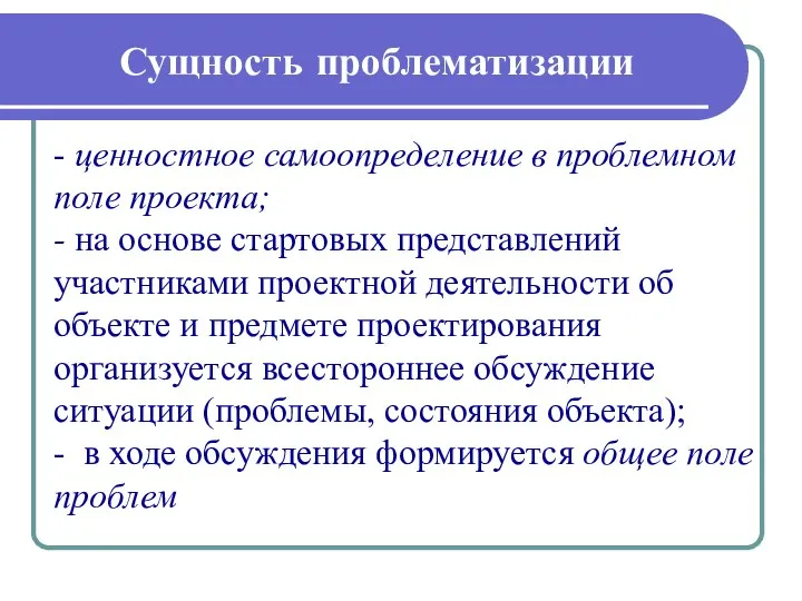 Сущность проблематизации - ценностное самоопределение в проблемном поле проекта; - на