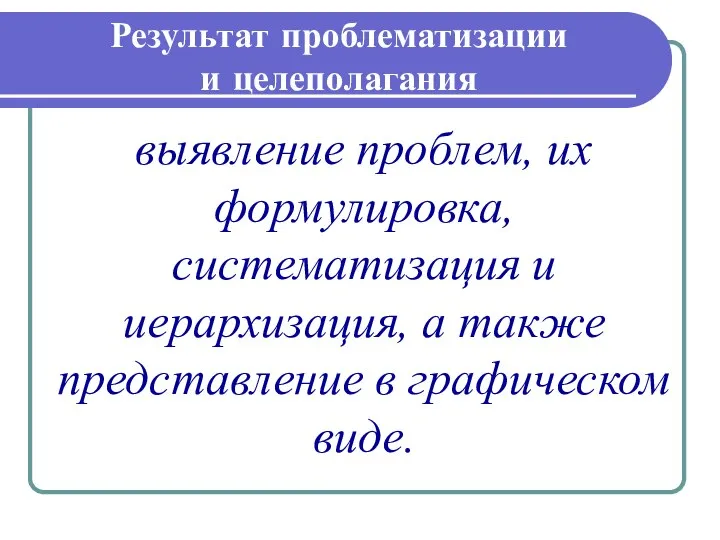 Результат проблематизации и целеполагания выявление проблем, их формулировка, систематизация и иерархизация,