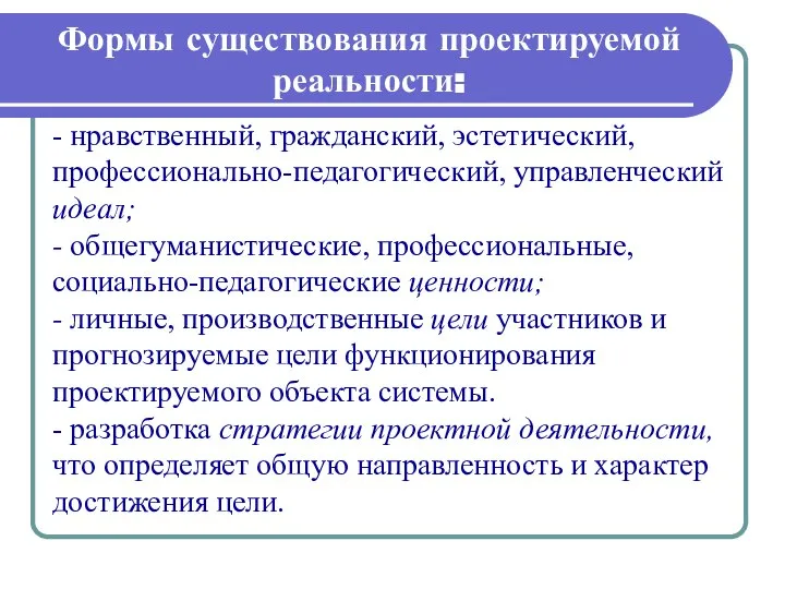 Формы существования проектируемой реальности: - нравственный, гражданский, эстетический, профессионально-педагогический, управленческий идеал;