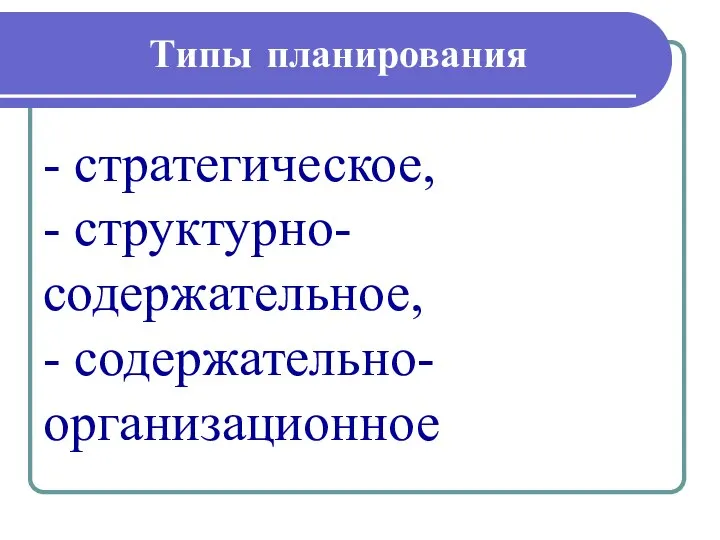 Типы планирования - стратегическое, - структурно-содержательное, - содержательно-организационное