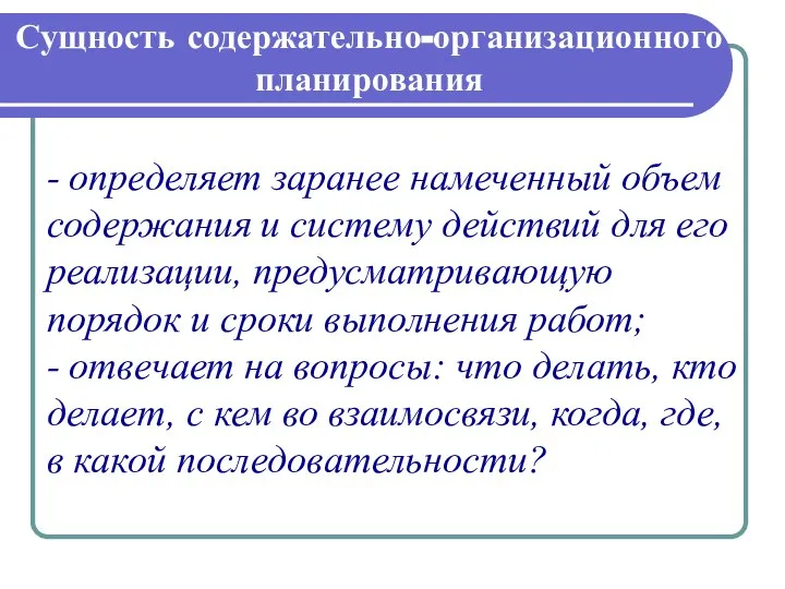 Сущность содержательно-организационного планирования - определяет заранее намеченный объем содержания и систему