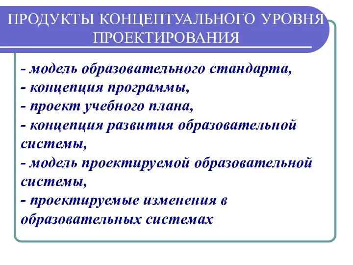 ПРОДУКТЫ КОНЦЕПТУАЛЬНОГО УРОВНЯ ПРОЕКТИРОВАНИЯ - модель образовательного стандарта, - концепция программы,