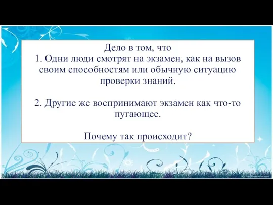 Дело в том, что 1. Одни люди смотрят на экзамен, как