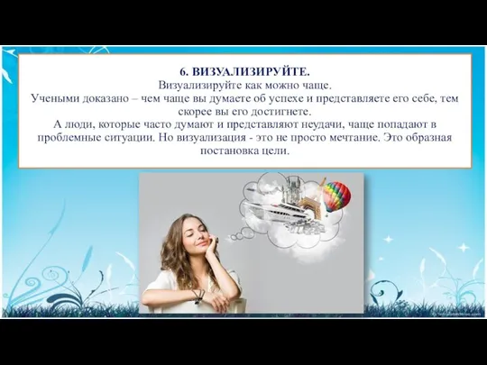 6. ВИЗУАЛИЗИРУЙТЕ. Визуализируйте как можно чаще. Учеными доказано – чем чаще