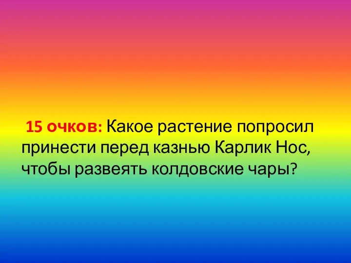 15 очков: Какое растение попросил принести перед казнью Карлик Нос, чтобы развеять колдовские чары?