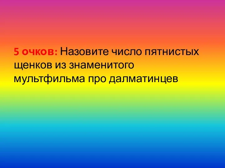 5 очков: Назовите число пятнистых щенков из знаменитого мультфильма про далматинцев