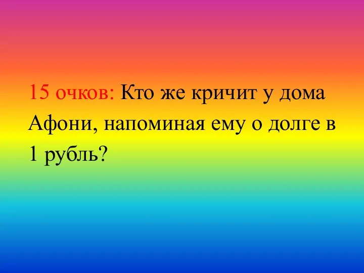 15 очков: Кто же кричит у дома Афони, напоминая ему о долге в 1 рубль?