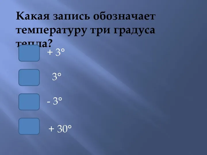 Какая запись обозначает температуру три градуса тепла? 3° + 3° - 3° + 30°