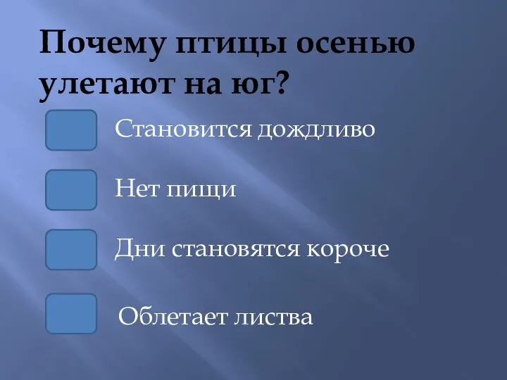 Почему птицы осенью улетают на юг? Нет пищи Становится дождливо Дни становятся короче Облетает листва