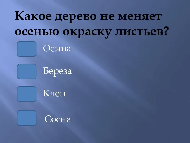 Какое дерево не меняет осенью окраску листьев? Береза Осина Клен Сосна