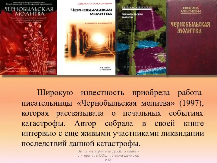 Широкую известность приобрела работа писательницы «Чернобыльская молитва» (1997), которая рассказывала о